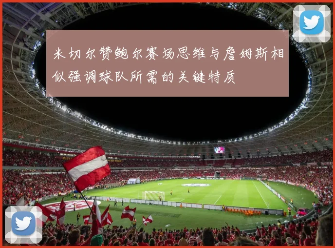 米切尔赞鲍尔赛场思维与詹姆斯相似强调球队所需的关键特质