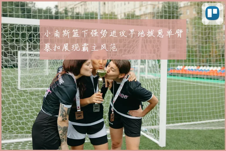 小南斯篮下强势进攻旱地拔葱单臂暴扣展现霸主风范