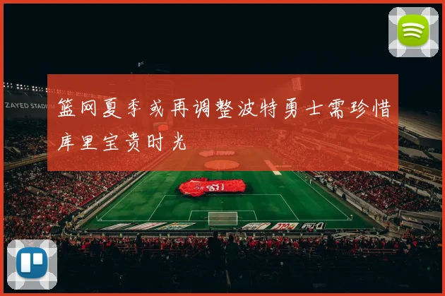 篮网夏季或再调整波特勇士需珍惜库里宝贵时光