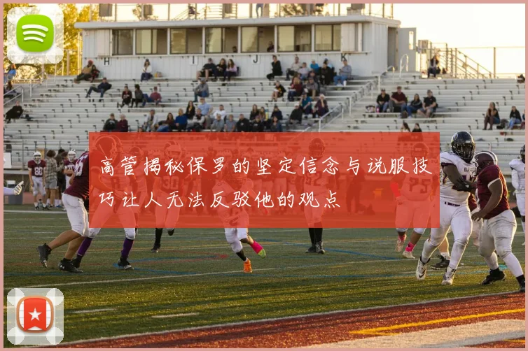 高管揭秘保罗的坚定信念与说服技巧让人无法反驳他的观点
