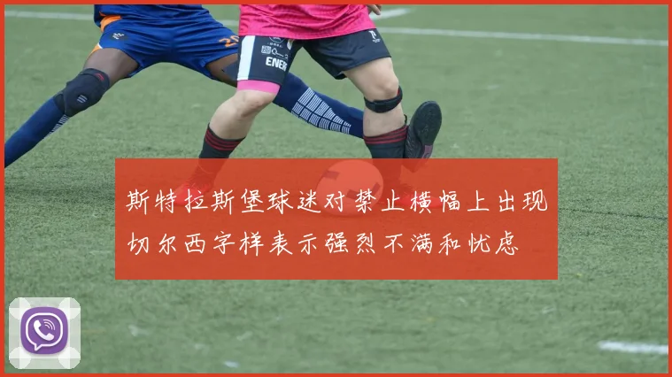 斯特拉斯堡球迷对禁止横幅上出现切尔西字样表示强烈不满和忧虑