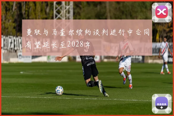 曼联与马奎尔续约谈判进行中合同有望延长至2028年