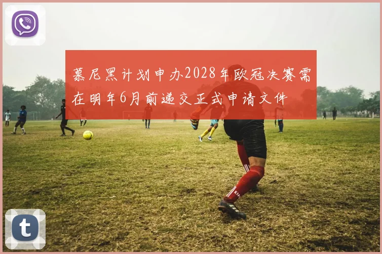 慕尼黑计划申办2028年欧冠决赛需在明年6月前递交正式申请文件