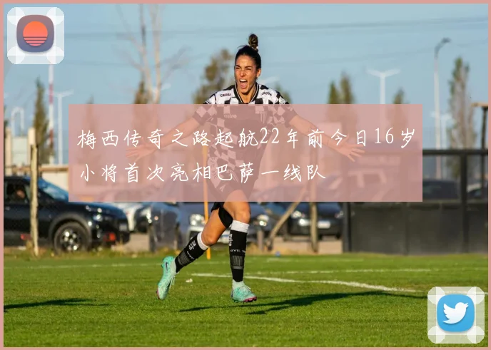 梅西传奇之路起航22年前今日16岁小将首次亮相巴萨一线队