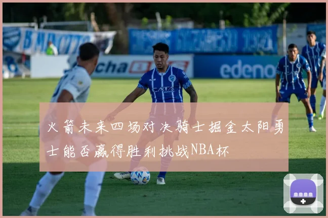 火箭未来四场对决骑士掘金太阳勇士能否赢得胜利挑战NBA杯