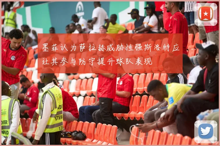 墨菲认为萨拉赫威胁性强斯洛特应让其参与防守提升球队表现