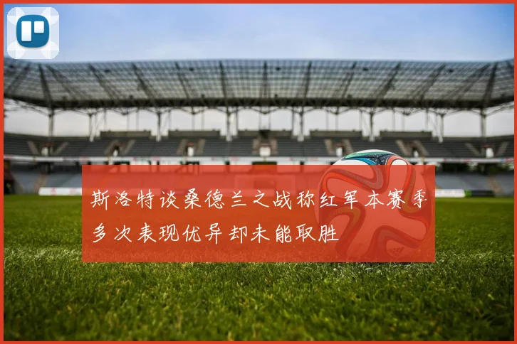 斯洛特谈桑德兰之战称红军本赛季多次表现优异却未能取胜